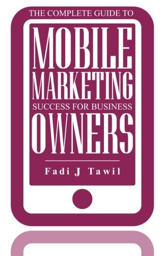 The Complete Guide to Mobile Marketing Success For Business Owners - Fadi Tawil